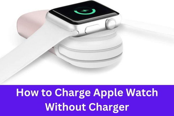 How to Charge Apple Watch Without Charger